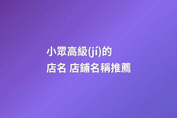 小眾高級(jí)的店名 店鋪名稱推薦